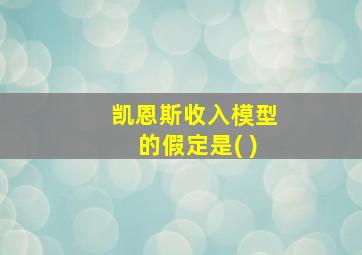 凯恩斯收入模型的假定是( )